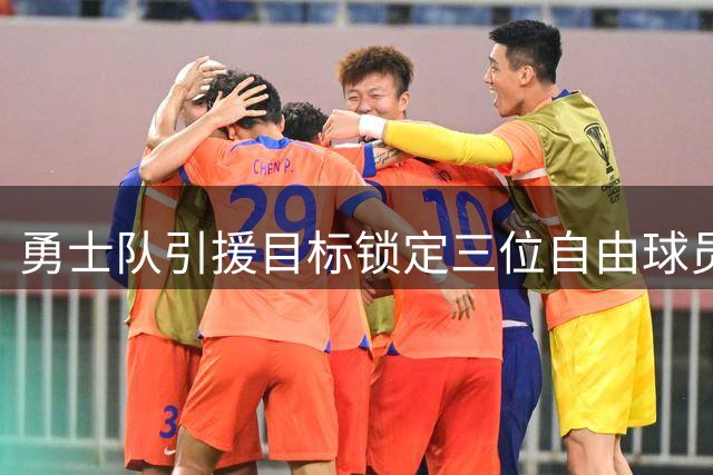勇士队引援目标锁定三位自由球员 阵容补强进行时