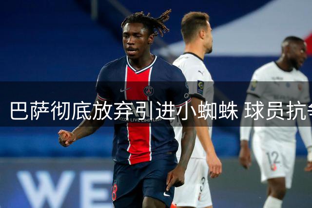 巴萨彻底放弃引进小蜘蛛 球员抗争沦为独角戏