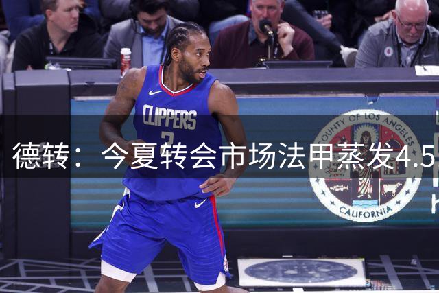 德转：今夏转会市场法甲蒸发4.51亿流失最多，意甲增值最多