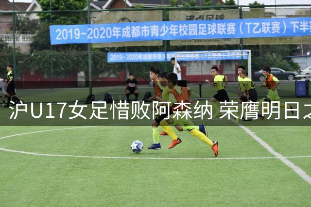 沪U17女足惜败阿森纳 荣膺明日之星亚军