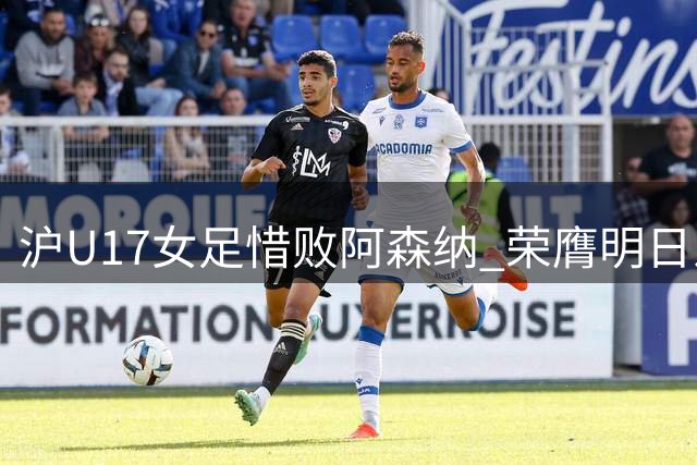 沪U17女足惜败阿森纳 荣膺明日之星亚军