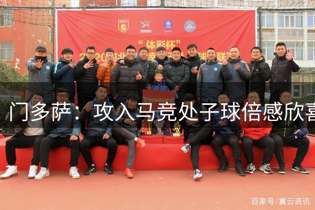 门多萨：攻入马竞处子球倍感欣喜 胜任多个位置游刃有余