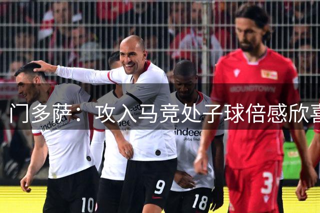 门多萨：攻入马竞处子球倍感欣喜 胜任多个位置游刃有余